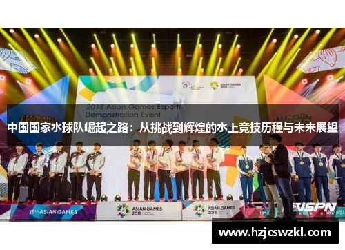中国国家水球队崛起之路：从挑战到辉煌的水上竞技历程与未来展望