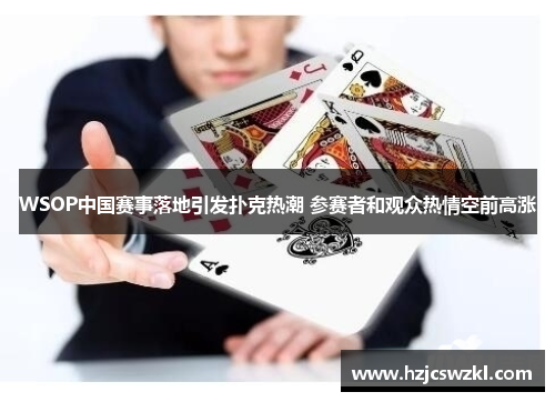 WSOP中国赛事落地引发扑克热潮 参赛者和观众热情空前高涨 WSOP中国赛事落地引发扑克热潮 参赛者和观众热情空前高涨