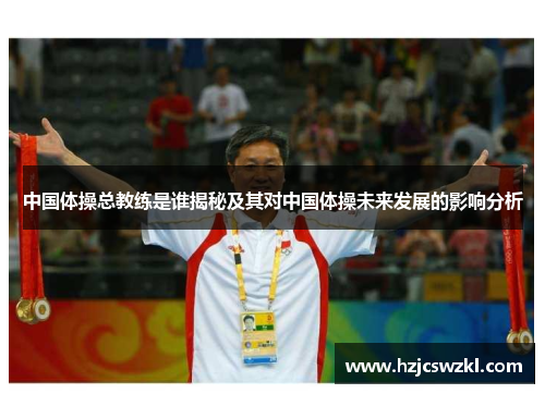 中国体操总教练是谁揭秘及其对中国体操未来发展的影响分析