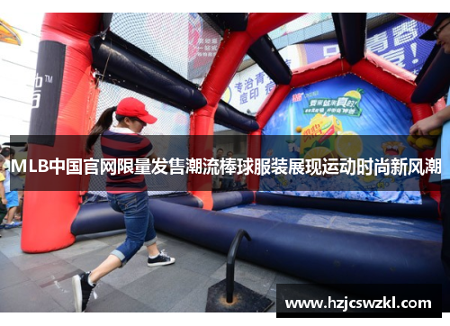 MLB中国官网限量发售潮流棒球服装展现运动时尚新风潮