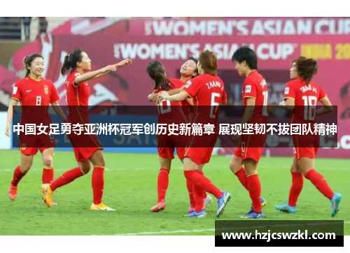 中国女足勇夺亚洲杯冠军创历史新篇章 展现坚韧不拔团队精神